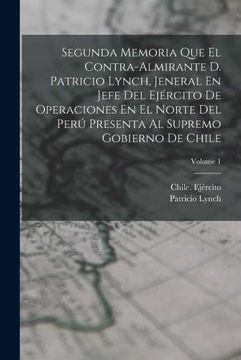 portada Segunda Memoria que el Contra-Almirante d. Patricio Lynch, Jeneral en Jefe del Ejercito de Operaciones en el Norte del Peru Presenta al Supremo Gobierno de Chile  Volume 1