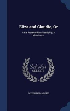 portada Eliza and Claudio, Or: Love Protected by Friendship; a Melodrama