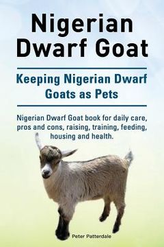 portada Nigerian Dwarf Goat. Keeping Nigerian Dwarf Goats as Pets. Nigerian Dwarf Goat book for daily care, pros and cons, raising, training, feeding, housing (en Inglés)