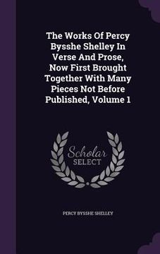 portada The Works Of Percy Bysshe Shelley In Verse And Prose, Now First Brought Together With Many Pieces Not Before Published, Volume 1 (en Inglés)