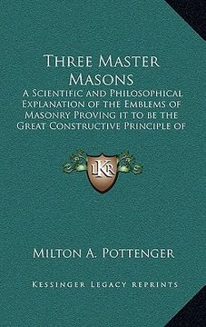 portada three master masons: a scientific and philosophical explanation of the emblems of masonry proving it to be the great constructive principle (en Inglés)