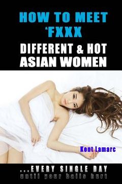 portada How to Meet & Fxxx Different & Hot Asian Women: ...Every Single Day Until Your Balls Hurt (en Inglés)