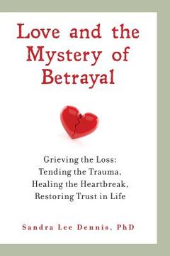 portada Love and the Mystery of Betrayal: Grieving the Loss: Tending the Trauma, Healing the Heartbreak, Restoring Trust in Life (en Inglés)