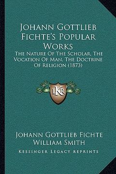 portada johann gottlieb fichte's popular works: the nature of the scholar, the vocation of man, the doctrine of religion (1873)