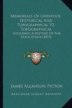 portada memorials of liverpool, historical and topographical v2, topographical: including a history of the dock estate (1873) (en Inglés)