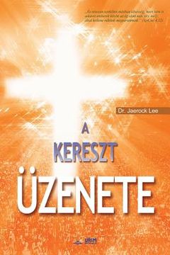 portada A Kereszt Üzenete: The Message of the Cross (Hungarian Edition) (en Húngaro)
