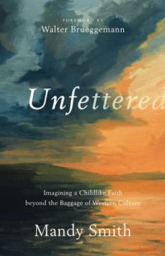 portada Unfettered: Imagining a Childlike Faith Beyond the Baggage of Western Culture (en Inglés)