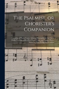 portada The Psalmist, or Chorister's Companion: Consisting of Psalm Tunes, Adapted Principally for the Use of Public Worship; With a Few Hymn Tunes and Longer (in English)