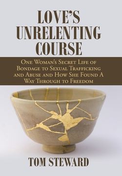 portada Love's Unrelenting Course: One Woman's Secret Life of Bondage to Sexual Trafficking and Abuse and How She Found a Way Through to Freedom Sexual T (in English)