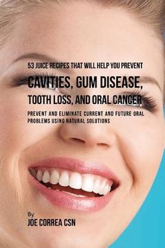 portada 53 Juice Recipes That Will Help You Prevent Cavities, Gum Disease, Tooth Loss, and Oral Cancer: Prevent and Eliminate Current and Future Oral Problems (en Inglés)