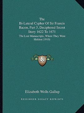 portada the bi-lateral cypher of sir francis bacon, part 3, deciphered secret story 1622 to 1671: the lost manuscripts, where they were hidden (1910) (in English)