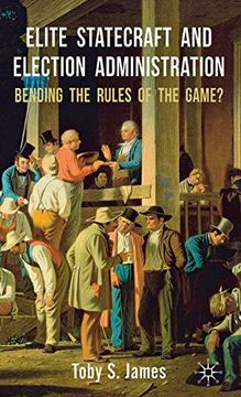 portada Elite Statecraft and Election Administration: Bending the Rules of the Game? 