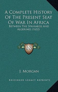 portada a complete history of the present seat of war in africa: between the spaniards and algerines (1632) (en Inglés)