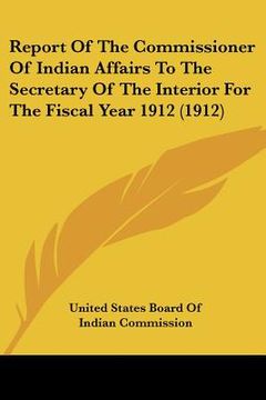 portada report of the commissioner of indian affairs to the secretary of the interior for the fiscal year 1912 (1912) (en Inglés)