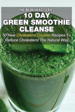 portada 10 Day Green Smoothie Cleanse: 50 New Cholesterol Crusher Recipes To Reduce Cholesterol The Natural Way (en Inglés)