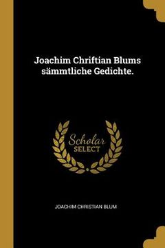 portada Joachim Chriftian Blums sämmtliche Gedichte. (en Alemán)