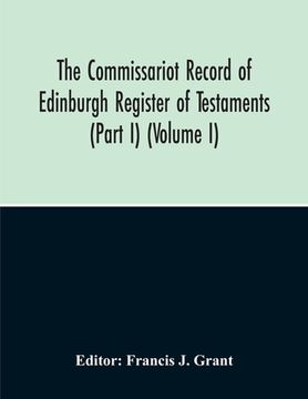 portada The Commissariot Record Of Edinburgh Register Of Testaments (Part I) (Volume I) (en Inglés)
