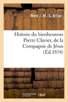 portada Histoire Du Bienheureux Pierre Clavier, de La Compagnie de Jesus (French Edition)