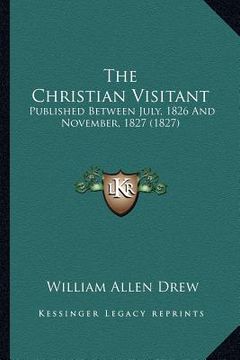 portada the christian visitant: published between july, 1826 and november, 1827 (1827) (in English)
