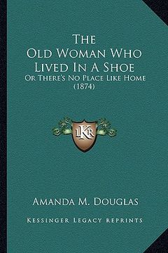 portada the old woman who lived in a shoe the old woman who lived in a shoe: or there's no place like home (1874) or there's no place like home (1874) (en Inglés)