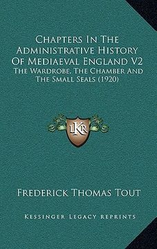 portada chapters in the administrative history of mediaeval england v2: the wardrobe, the chamber and the small seals (1920) (en Inglés)