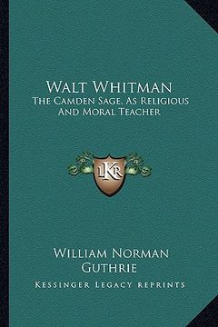 portada walt whitman: the camden sage, as religious and moral teacher: a study (18the camden sage, as religious and moral teacher: a study ( (en Inglés)