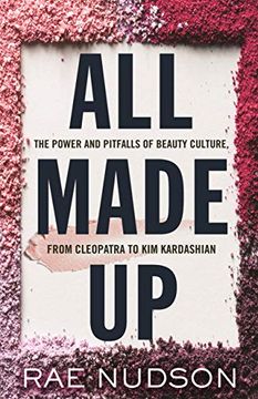 portada All Made up: The Power and Pitfalls of Beauty Culture, From Cleopatra to kim Kardashian 