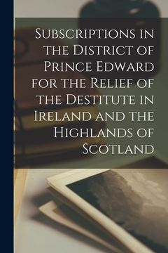 portada Subscriptions in the District of Prince Edward for the Relief of the Destitute in Ireland and the Highlands of Scotland [microform]