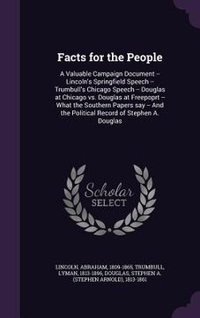 portada Facts for the People: A Valuable Campaign Document -- Lincoln's Springfield Speech -- Trumbull's Chicago Speech -- Douglas at Chicago vs. Do (en Inglés)
