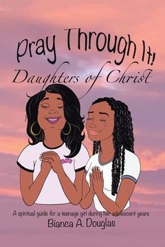 portada Pray Through It! Daughters of Christ: A Spiritual Guide for a Teenage Girl During Her Adolescent Years (en Inglés)