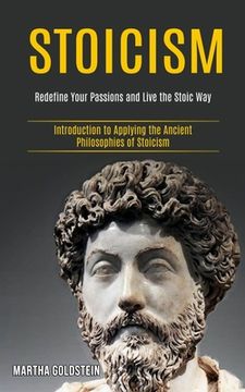 portada Stoicism: Redefine Your Passions and Live the Stoic way (Introduction to Applying the Ancient Philosophies of Stoicism) (in English)