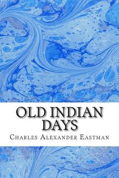 portada Old Indian Days: (Charles Alexander Eastman Classics Collection) (in English)