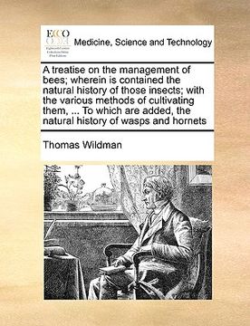 portada a treatise on the management of bees; wherein is contained the natural history of those insects; with the various methods of cultivating them, ... t (en Inglés)