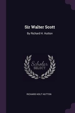 portada Sir Walter Scott: By Richard H. Hutton (en Inglés)