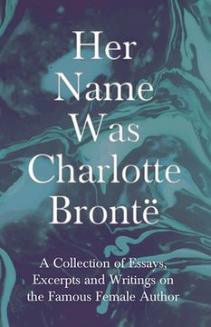 portada Her Name Was Charlotte Brontë; A Collection of Essays, Excerpts and Writings on the Famous Female Author - By G. K . Chesterton, Virginia Woolfe, Mrs