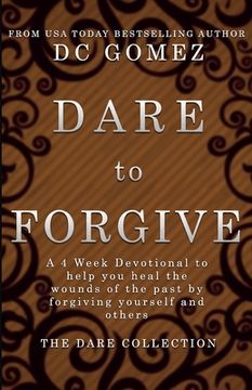 portada Dare to Forgive: A 4 week devotional to help you heal the wounds of the past by fogiving yourself and others. (en Inglés)