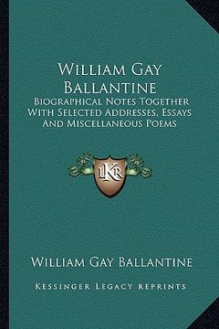 portada william gay ballantine: biographical notes together with selected addresses, essays and miscellaneous poems (in English)