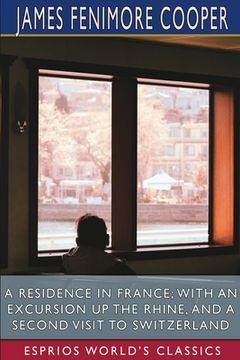 portada A Residence in France; With an Excursion Up the Rhine, and a Second Visit to Switzerland (Esprios Classics) (in English)