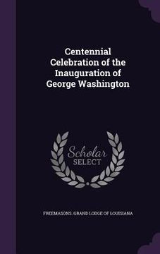 portada Centennial Celebration of the Inauguration of George Washington (en Inglés)