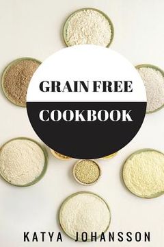 portada Grain Free Cookbook: 65 Tasty Grain Free Recipes That Are Healthy & Nutritous (en Inglés)