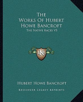portada the works of hubert howe bancroft: the native races v5 (en Inglés)