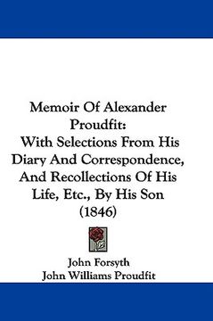 portada memoir of alexander proudfit: with selections from his diary and correspondence, and recollections of his life, etc., by his son (1846) (in English)