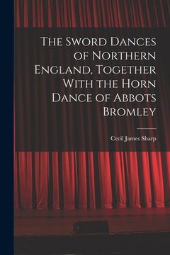 portada The Sword Dances of Northern England, Together With the Horn Dance of Abbots Bromley (en Inglés)