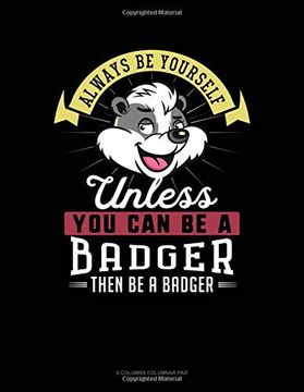 portada Always be Yourself Unless you can be a Badger Then be a Badger: 6 Columns Columnar pad 