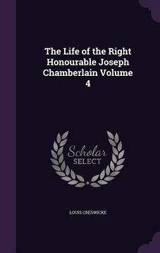 portada The Life of the Right Honourable Joseph Chamberlain Volume 4 (en Inglés)