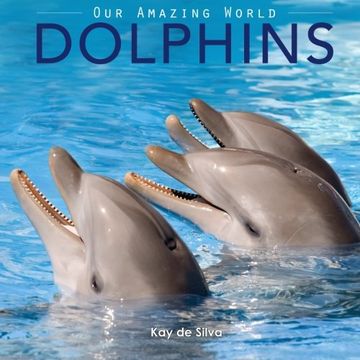 portada Dolphins: Amazing Pictures & Fun Facts on Animals in Nature (Our Amazing World Series) (en Inglés)