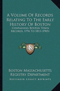 portada a volume of records relating to the early history of boston: containing boston town records, 1796 to 1813 (1905) (en Inglés)