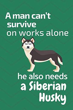 portada A man Can’T Survive on Works Alone he Also Needs a Siberian Husky: For Siberian Husky dog Fans (in English)