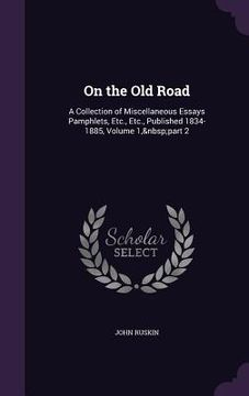 portada On the Old Road: A Collection of Miscellaneous Essays Pamphlets, Etc., Etc., Published 1834-1885, Volume 1, part 2 (en Inglés)