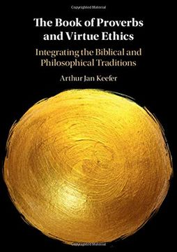 The Book of Proverbs and Virtue Ethics: Integrating the Biblical and Philosophical Traditions (en Inglés)